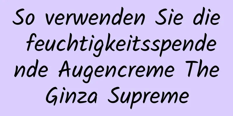 So verwenden Sie die feuchtigkeitsspendende Augencreme TheGinza Supreme