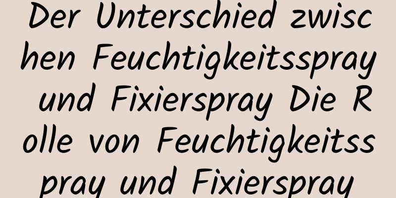 Der Unterschied zwischen Feuchtigkeitsspray und Fixierspray Die Rolle von Feuchtigkeitsspray und Fixierspray