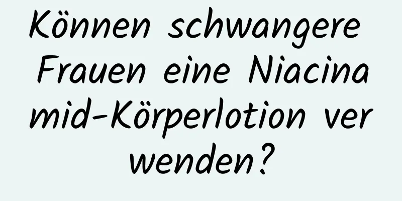 Können schwangere Frauen eine Niacinamid-Körperlotion verwenden?