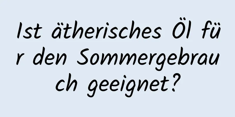 Ist ätherisches Öl für den Sommergebrauch geeignet?