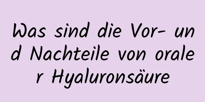 Was sind die Vor- und Nachteile von oraler Hyaluronsäure