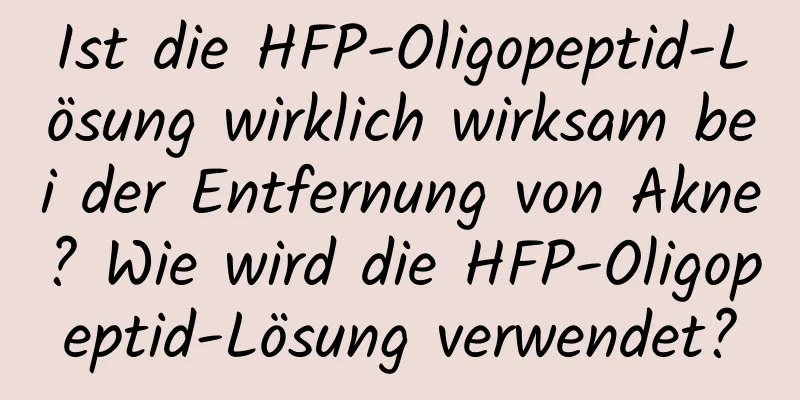 Ist die HFP-Oligopeptid-Lösung wirklich wirksam bei der Entfernung von Akne? Wie wird die HFP-Oligopeptid-Lösung verwendet?