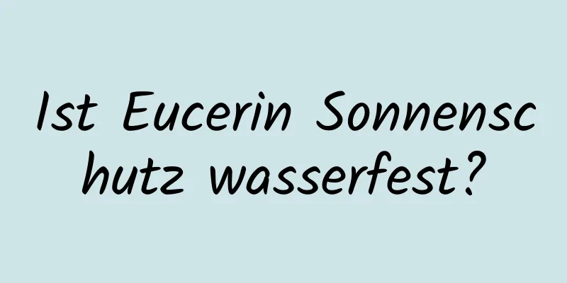 Ist Eucerin Sonnenschutz wasserfest?