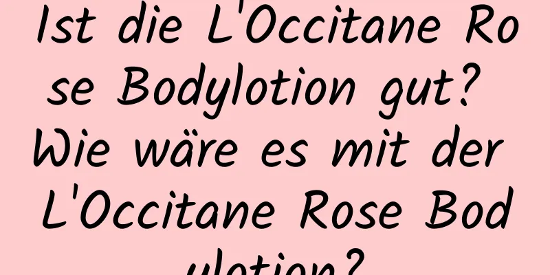 Ist die L'Occitane Rose Bodylotion gut? Wie wäre es mit der L'Occitane Rose Bodylotion?
