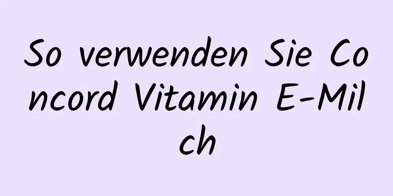 So verwenden Sie Concord Vitamin E-Milch