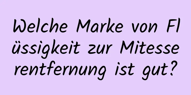 Welche Marke von Flüssigkeit zur Mitesserentfernung ist gut?