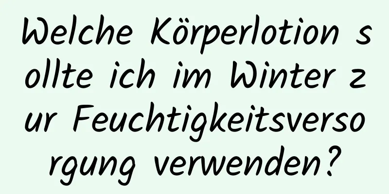 Welche Körperlotion sollte ich im Winter zur Feuchtigkeitsversorgung verwenden?