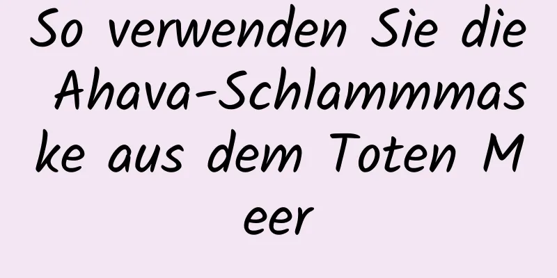 So verwenden Sie die Ahava-Schlammmaske aus dem Toten Meer