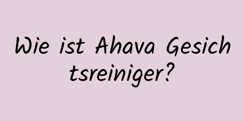 Wie ist Ahava Gesichtsreiniger?