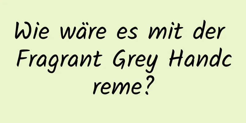Wie wäre es mit der Fragrant Grey Handcreme?