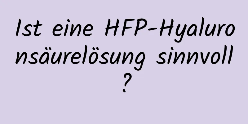 Ist eine HFP-Hyaluronsäurelösung sinnvoll?