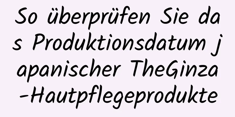 So überprüfen Sie das Produktionsdatum japanischer TheGinza-Hautpflegeprodukte