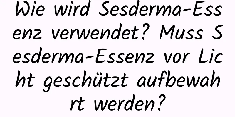 Wie wird Sesderma-Essenz verwendet? Muss Sesderma-Essenz vor Licht geschützt aufbewahrt werden?