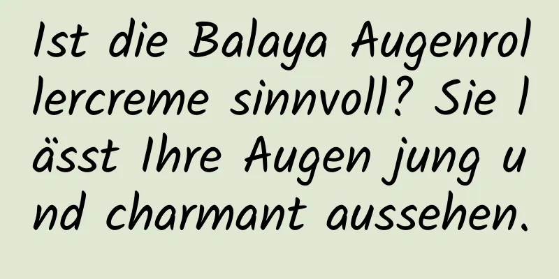 Ist die Balaya Augenrollercreme sinnvoll? Sie lässt Ihre Augen jung und charmant aussehen.