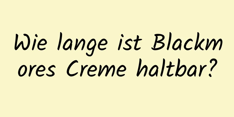 Wie lange ist Blackmores Creme haltbar?