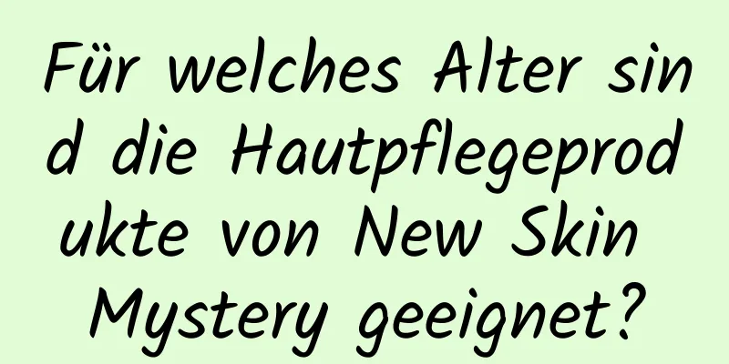 Für welches Alter sind die Hautpflegeprodukte von New Skin Mystery geeignet?