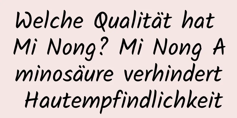 Welche Qualität hat Mi Nong? Mi Nong Aminosäure verhindert Hautempfindlichkeit