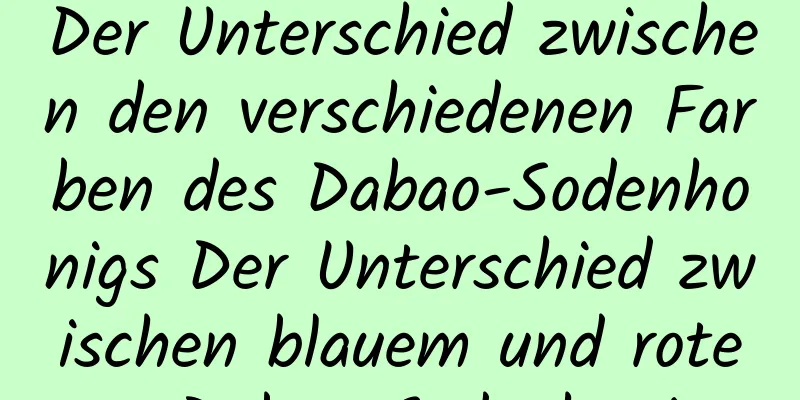 Der Unterschied zwischen den verschiedenen Farben des Dabao-Sodenhonigs Der Unterschied zwischen blauem und rotem Dabao-Sodenhonig