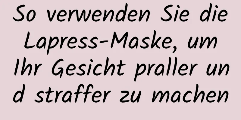 So verwenden Sie die Lapress-Maske, um Ihr Gesicht praller und straffer zu machen