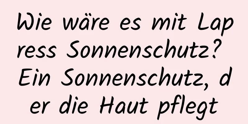 Wie wäre es mit Lapress Sonnenschutz? Ein Sonnenschutz, der die Haut pflegt