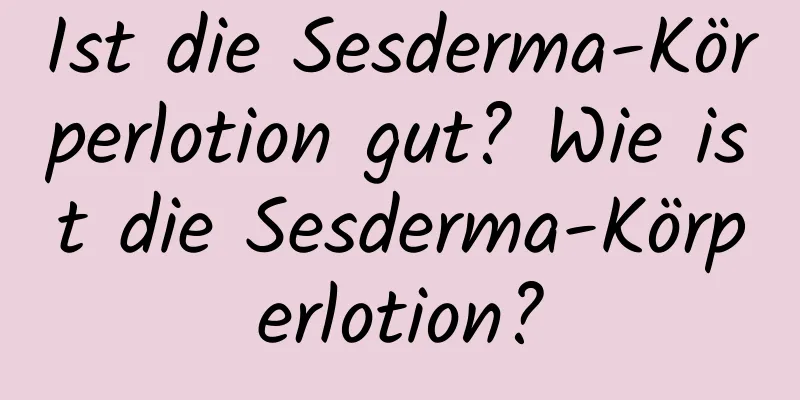 Ist die Sesderma-Körperlotion gut? Wie ist die Sesderma-Körperlotion?