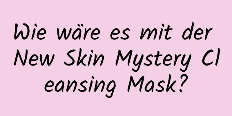 Wie wäre es mit der New Skin Mystery Cleansing Mask?