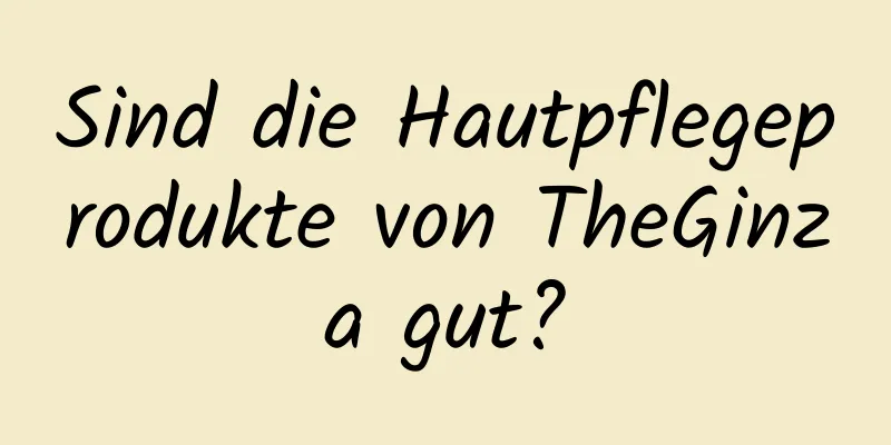 Sind die Hautpflegeprodukte von TheGinza gut?