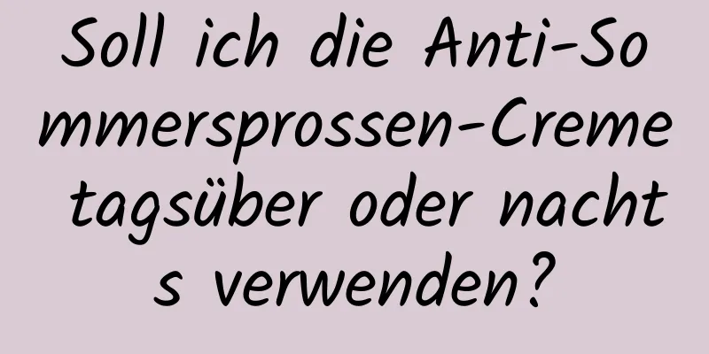 Soll ich die Anti-Sommersprossen-Creme tagsüber oder nachts verwenden?