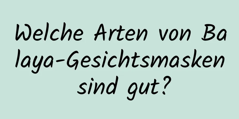 Welche Arten von Balaya-Gesichtsmasken sind gut?