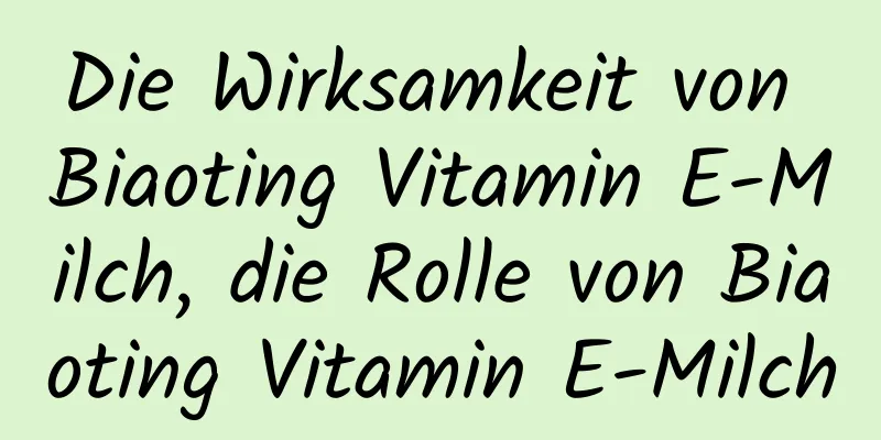 Die Wirksamkeit von Biaoting Vitamin E-Milch, die Rolle von Biaoting Vitamin E-Milch