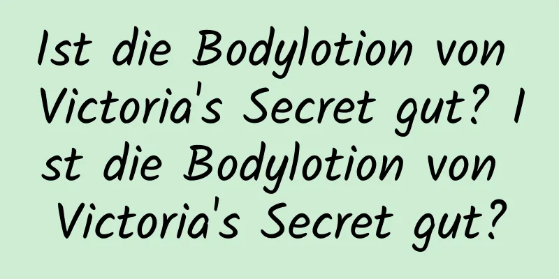 Ist die Bodylotion von Victoria's Secret gut? Ist die Bodylotion von Victoria's Secret gut?