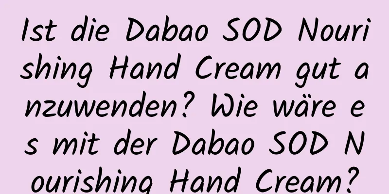 Ist die Dabao SOD Nourishing Hand Cream gut anzuwenden? Wie wäre es mit der Dabao SOD Nourishing Hand Cream?