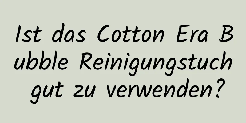 Ist das Cotton Era Bubble Reinigungstuch gut zu verwenden?