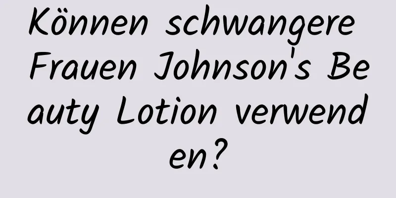 Können schwangere Frauen Johnson's Beauty Lotion verwenden?
