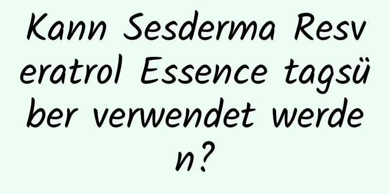 Kann Sesderma Resveratrol Essence tagsüber verwendet werden?