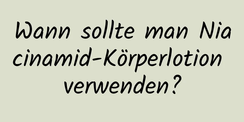 Wann sollte man Niacinamid-Körperlotion verwenden?
