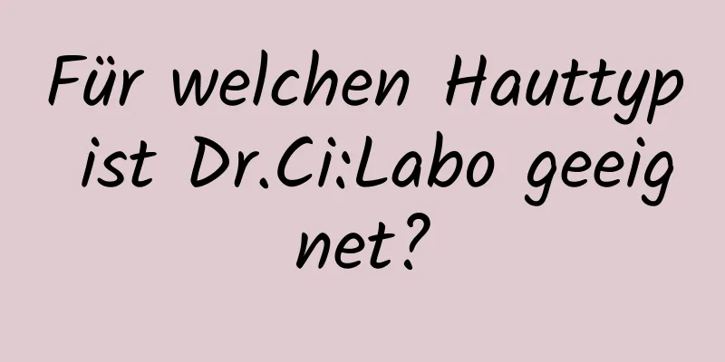 Für welchen Hauttyp ist Dr.Ci:Labo geeignet?