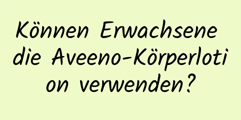 Können Erwachsene die Aveeno-Körperlotion verwenden?