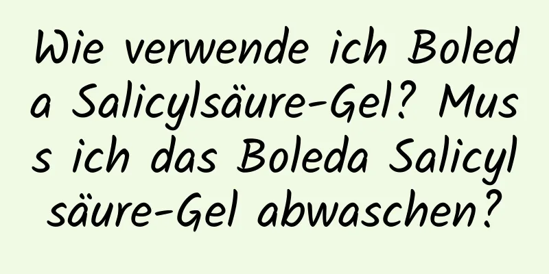 Wie verwende ich Boleda Salicylsäure-Gel? Muss ich das Boleda Salicylsäure-Gel abwaschen?