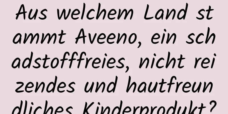 Aus welchem ​​Land stammt Aveeno, ein schadstofffreies, nicht reizendes und hautfreundliches Kinderprodukt?