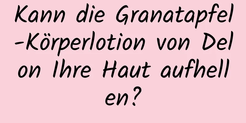 Kann die Granatapfel-Körperlotion von Delon Ihre Haut aufhellen?