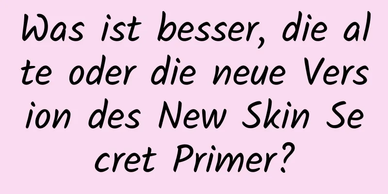Was ist besser, die alte oder die neue Version des New Skin Secret Primer?