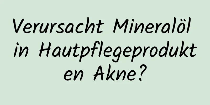 Verursacht Mineralöl in Hautpflegeprodukten Akne?
