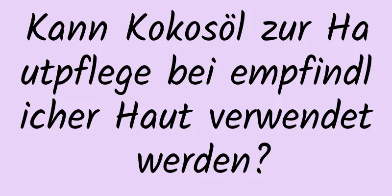 Kann Kokosöl zur Hautpflege bei empfindlicher Haut verwendet werden?