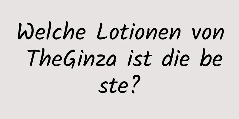 Welche Lotionen von TheGinza ist die beste?