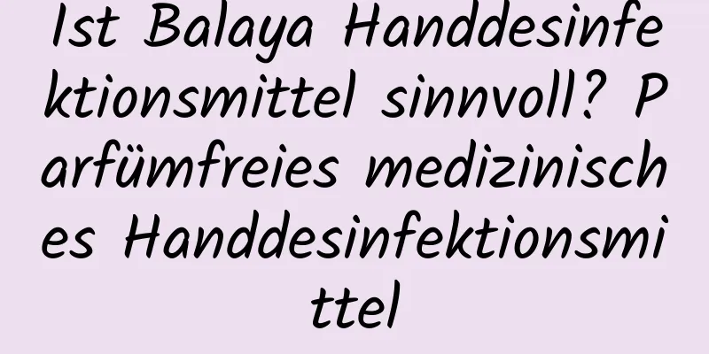 Ist Balaya Handdesinfektionsmittel sinnvoll? Parfümfreies medizinisches Handdesinfektionsmittel