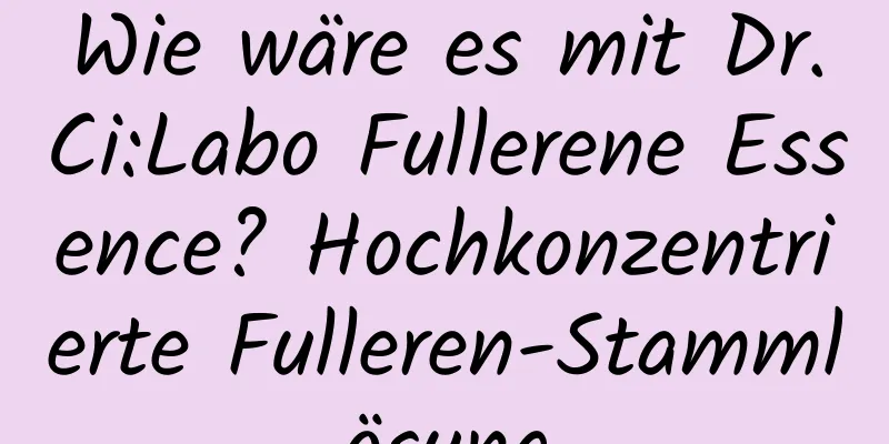 Wie wäre es mit Dr.Ci:Labo Fullerene Essence? Hochkonzentrierte Fulleren-Stammlösung