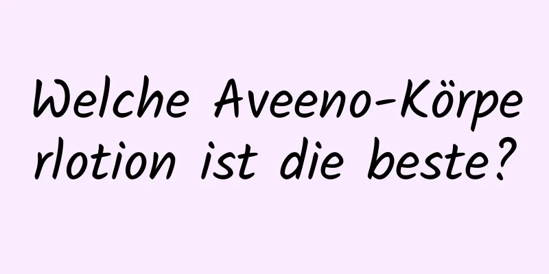 Welche Aveeno-Körperlotion ist die beste?