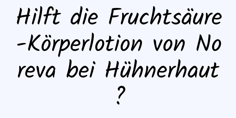 Hilft die Fruchtsäure-Körperlotion von Noreva bei Hühnerhaut?