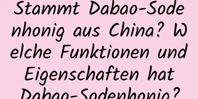 Stammt Dabao-Sodenhonig aus China? Welche Funktionen und Eigenschaften hat Dabao-Sodenhonig?